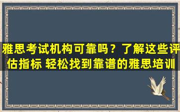 雅思考试机构可靠吗？了解这些评估指标 轻松找到靠谱的雅思培训班！